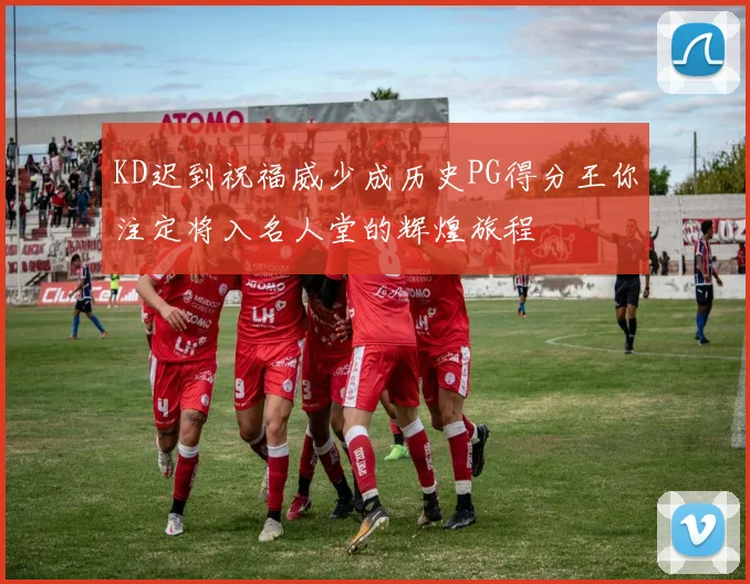 KD迟到祝福威少成历史PG得分王你注定将入名人堂的辉煌旅程