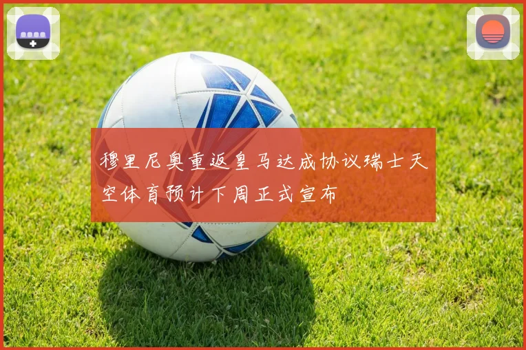 穆里尼奥重返皇马达成协议瑞士天空体育预计下周正式宣布