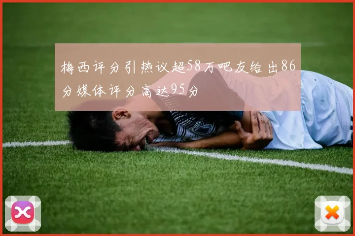 梅西评分引热议超58万吧友给出86分媒体评分高达95分