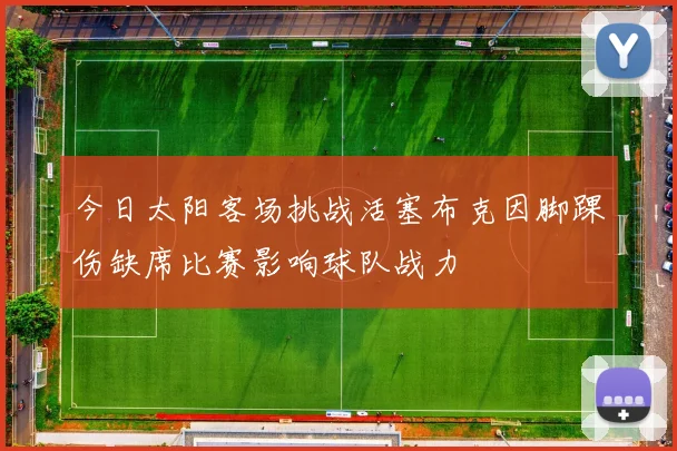 今日太阳客场挑战活塞布克因脚踝伤缺席比赛影响球队战力