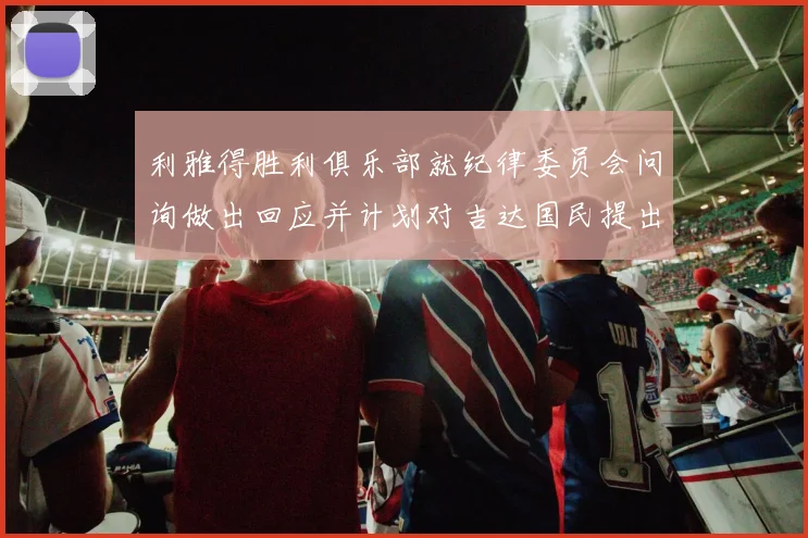 利雅得胜利俱乐部就纪律委员会问询做出回应并计划对吉达国民提出投诉