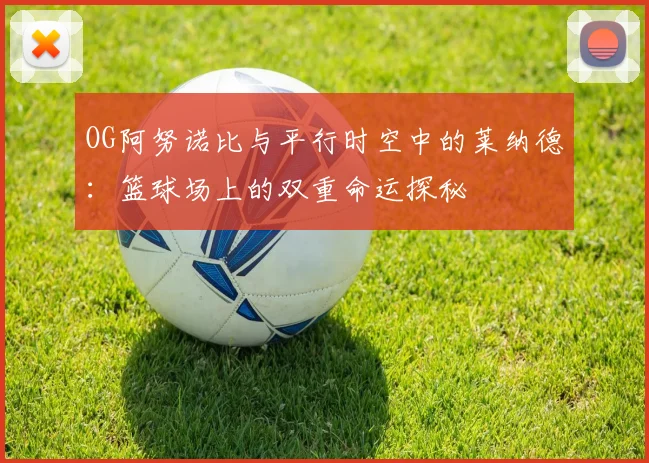 OG阿努诺比与平行时空中的莱纳德：篮球场上的双重命运探秘